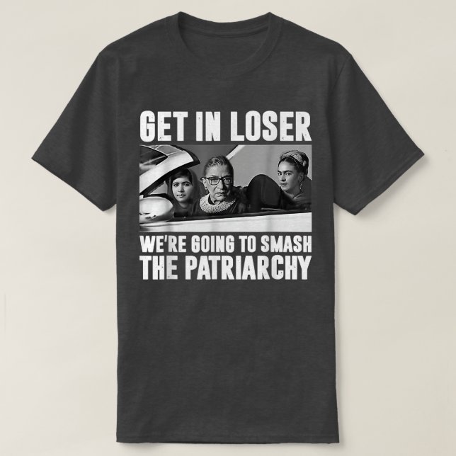 Get In Loser Were Going To Smash The Patriarchy  T-Shirt (Design Front)