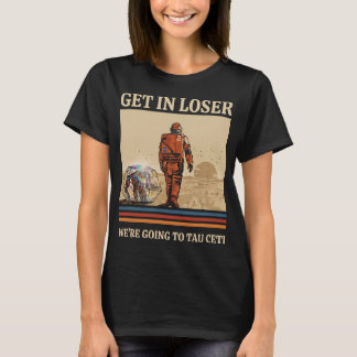 Get in loser we're going to tau ceti Rocky PHM Ret T-Shirt