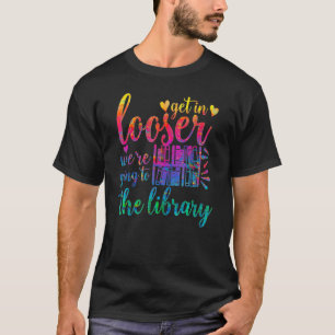 Get In Loser We're Going To The Library Quote Libr T-Shirt