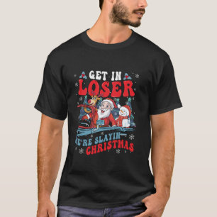 Get In Loser Were Slaying Christmas Funny Sante Tr T-Shirt