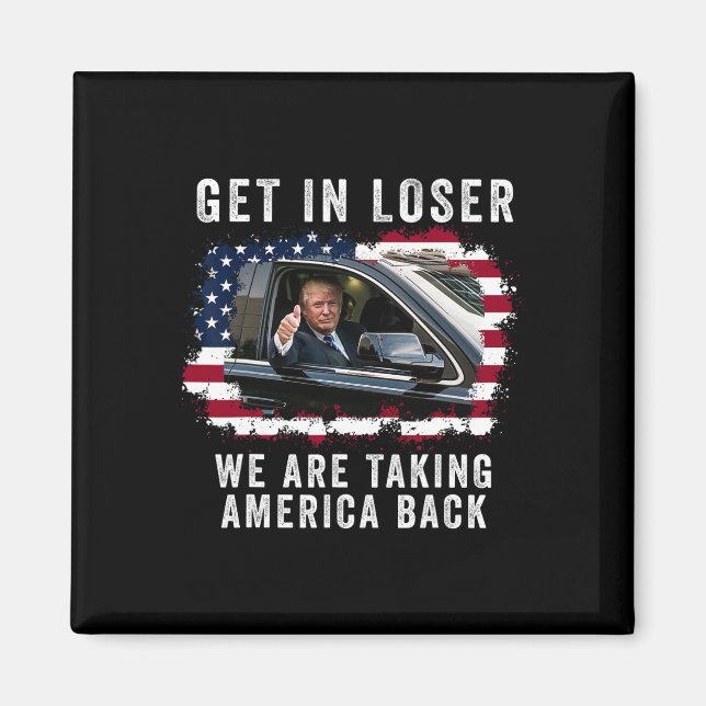 Get In Loser We're Taking America Back 1  Magnet (Front)