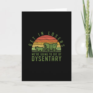 Get In Losers We're Going To Die Of Dysentery Vide Card