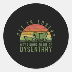 Get In Losers We're Going To Die Of Dysentery Vide Classic Round Sticker