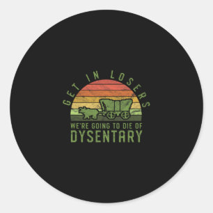 Get In Losers We're Going To Die Of Dysentery Vide Classic Round Sticker