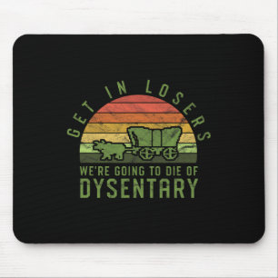 Get In Losers We're Going To Die Of Dysentery Vide Mouse Pad