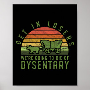 Get In Losers We're Going To Die Of Dysentery Vide Poster