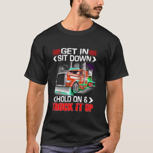 Get In Sit Down Hold On And Truck It Up T Shirt (Front)