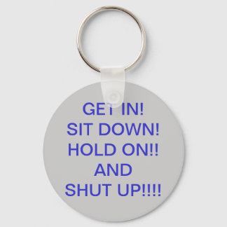 GET IN!   SIT DOWN!HOLD ON!!ANDSHUT UP... KEY RING