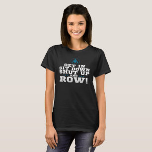 Get In Sit Down Shut Up And Row! - Rowing T Shirt