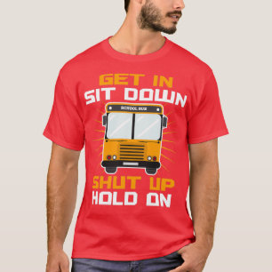 Get In Sit Down Shut Up Funny School Bus Driver pr T-Shirt