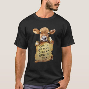 Get In Sit Down Shut Up Hang On Cow Quote T-Shirt