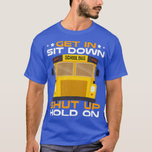 Get In Sit Down Shut Up Hold On School Bus Driver T-Shirt