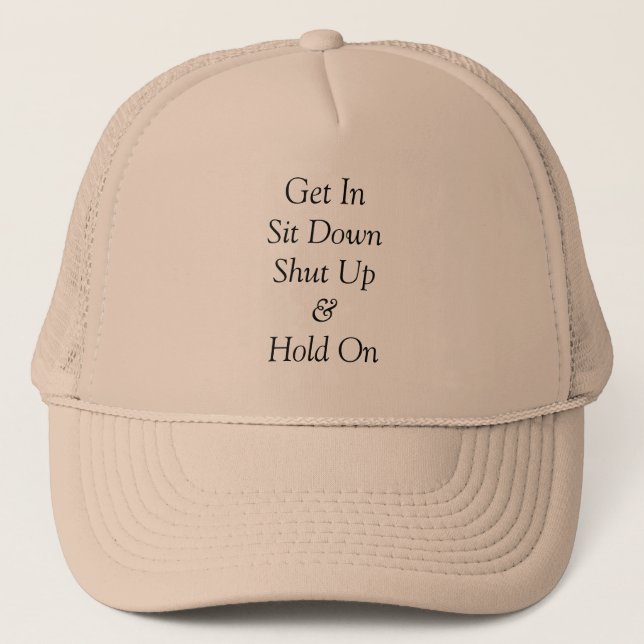 Get In Sit Down Shut Up & Hold On Trucker Hat (Front)