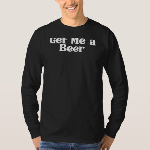 Get Me A Beer Beer Drinker Father's Day Beer T-Shirt