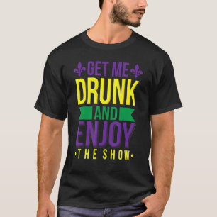 Get Me Drunk Enjoy The Show Funny Mardi Gras Drink T-Shirt