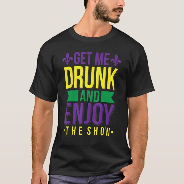 Get Me Drunk Enjoy The Show Funny Mardi Gras Drink T-Shirt (Front)