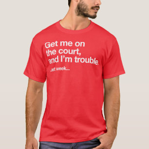 Get me on the court and Im trouble Last week T-Shirt