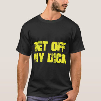 Get Off My Dick (on back) T-Shirt