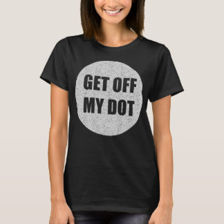 GET OFF MY DOT - funny marching band T-Shirt