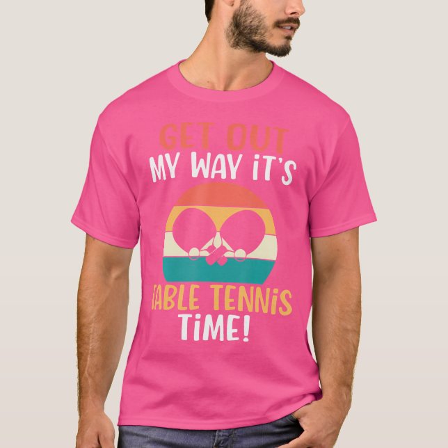 Get Out My Way Its Table Tennis Time Table Tennis T-Shirt (Front)
