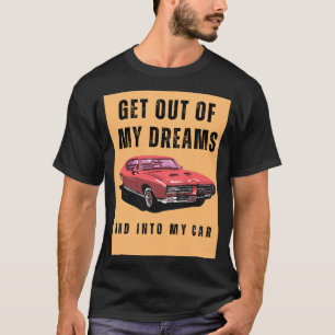Get out of my dreams and into my car T-Shirt