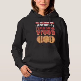 Get Out Of My Way I Just Need To Turn Some Wood Wo Hoodie