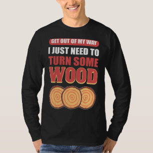 Get Out Of My Way I Just Need To Turn Some Wood Wo T-Shirt