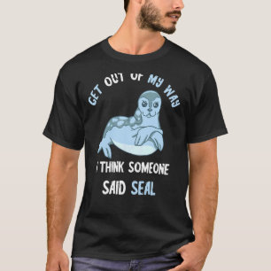 Get Out Of My Way I Think Someone Said Seal Ocean T-Shirt