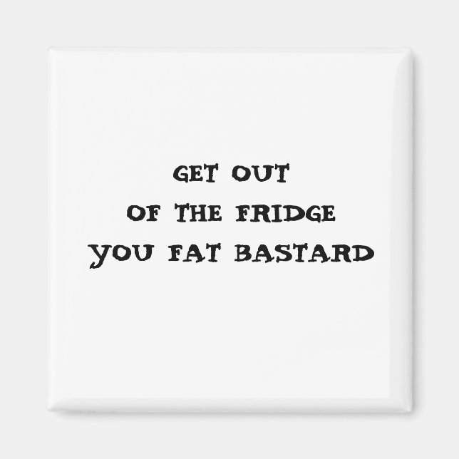 GET OUT OF THE FRIDGE YOU FAT BASTARD MAGNET (Front)