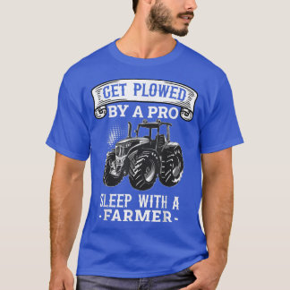 Get Ploughed By A Pro Sleep With A Farmer Farming  T-Shirt