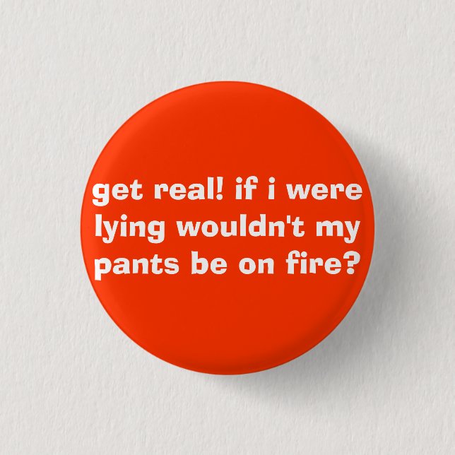 get real! if i were lying wouldn't my pants be ... 3 cm round badge (Front)