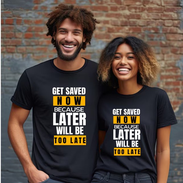 Get Saved Now Later will be Too Late Unisex T-Shirt (Creator Uploaded)