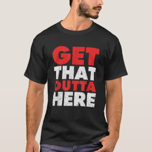 Get That Outta Here Go Away Funny Saying T-Shirt