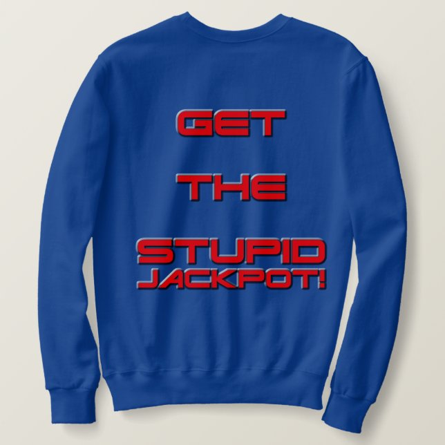 Get The Stupid Jackpot! Sweatshirt (Design Back)