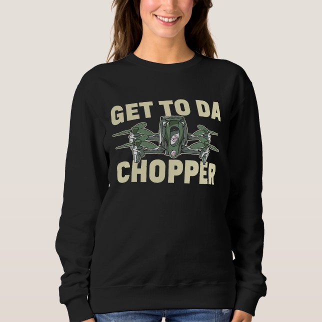 Get To The Choppa Drone Life Pilot Quadcopter RC H Sweatshirt (Front)