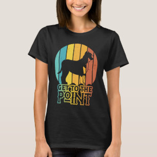 Get To The Point Pointer Dog  Saying T-Shirt