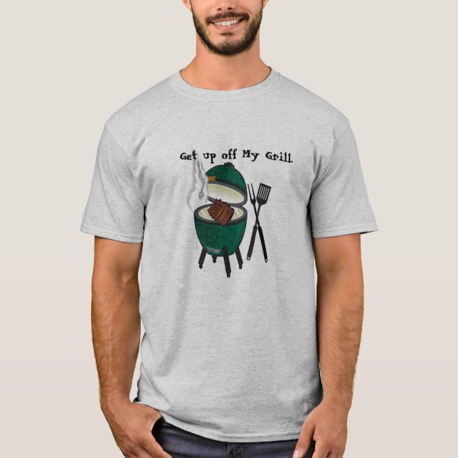 Get up off My Grill, Big Green Egg. T-Shirt (Front)