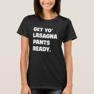 Get Yo Lasagne Pants Ready Funny Humourous Italian T-Shirt