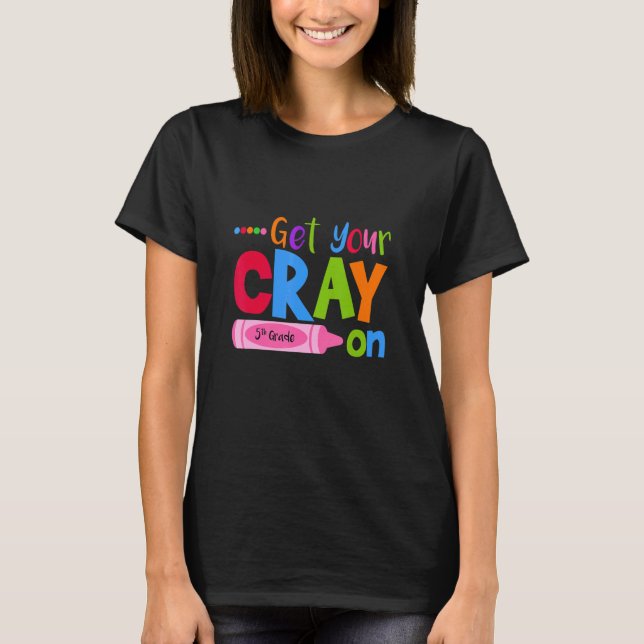 Get Your Cray On Fifth Grade Pupil Teacher Teachin T-Shirt (Front)