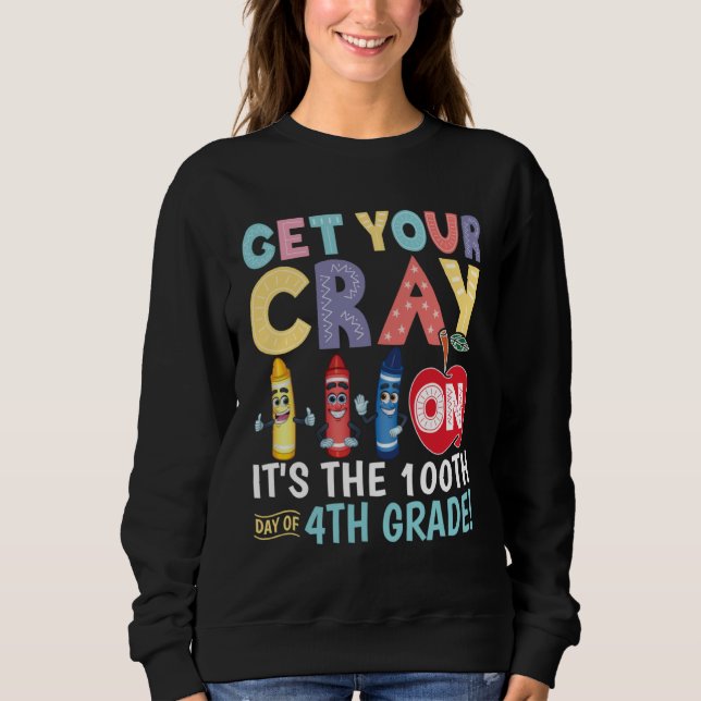 Get Your Cray On It s The 100th Day Of 4th Grade T Sweatshirt (Front)