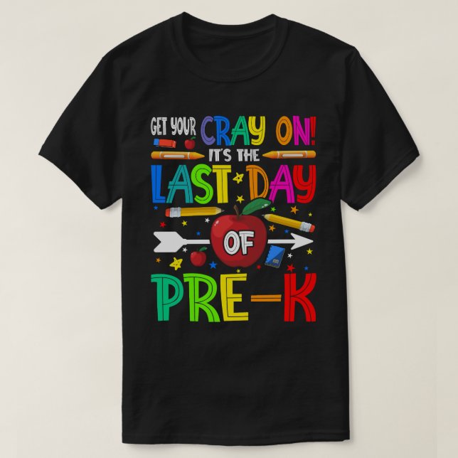Get Your Cray On It's The Last Day Of Pre-K  T-Shirt (Design Front)
