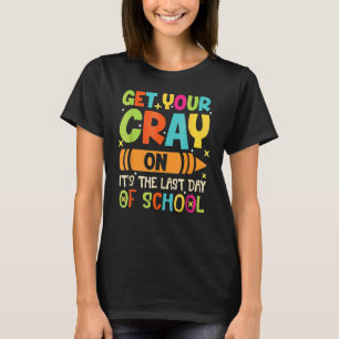 Get Your Cray On It's The Last Day Of School T-Shirt