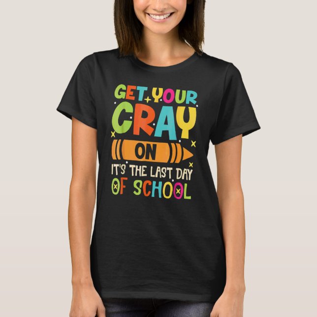 Get Your Cray On It's The Last Day Of School T-Shirt (Front)