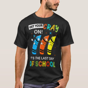 Get Your Cray On It's The Last Day Of School Teach T-Shirt