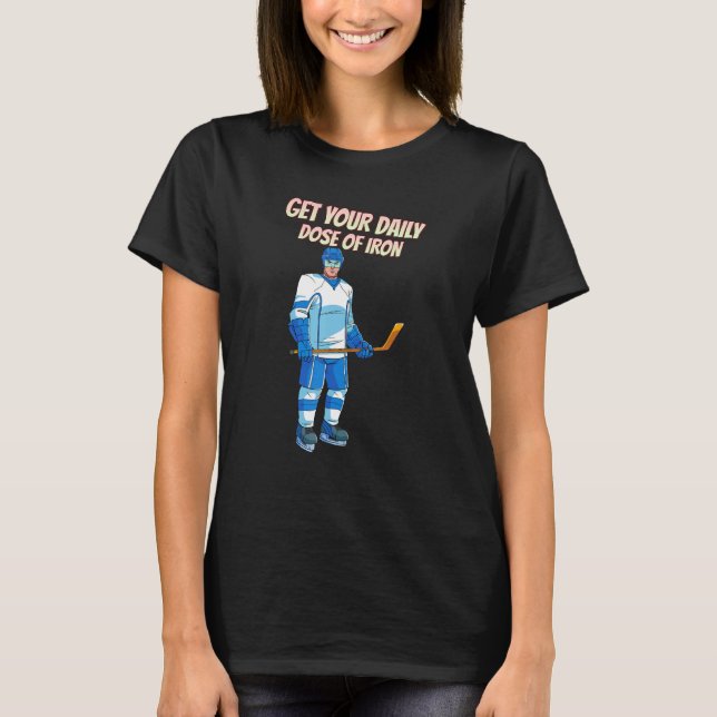 Get Your Daily Dose Of Iron Hockey  Funny T-Shirt (Front)