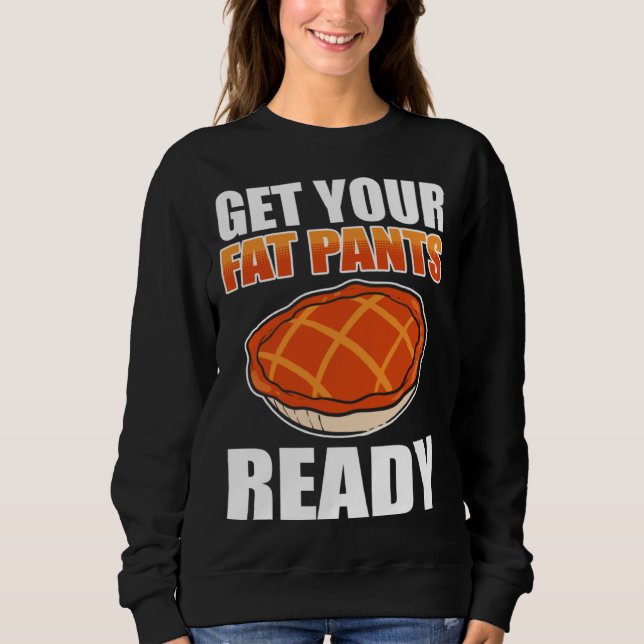 Get Your Fat Pants Ready Pumpkin Pie Thanksgiving  Sweatshirt (Front)
