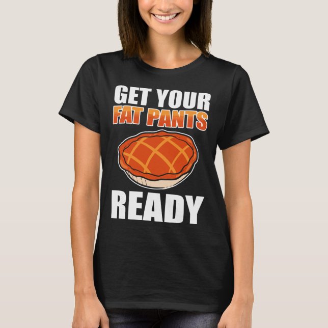 Get Your Fat Pants Ready Pumpkin Pie Thanksgiving  T-Shirt (Front)