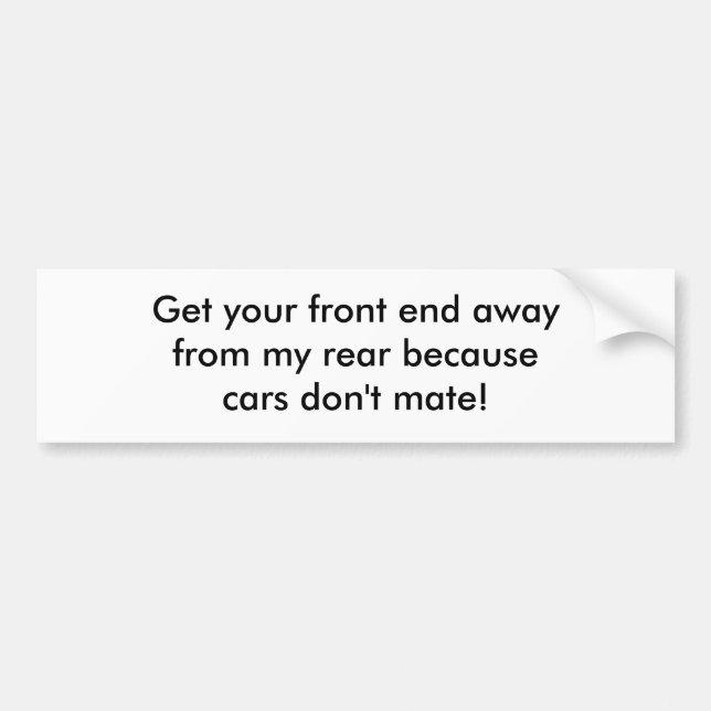 Get your front end awayfrom my rear becausecars... bumper sticker (Front)