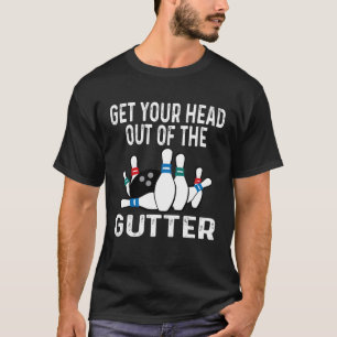 Get Your Head Out Of The Gutter Bowling Ball Pins  T-Shirt