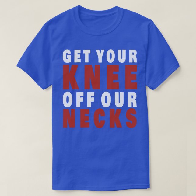 Get Your Knee Off Our Necks  T-Shirt (Design Front)